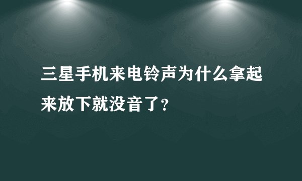 三星手机来电铃声为什么拿起来放下就没音了？
