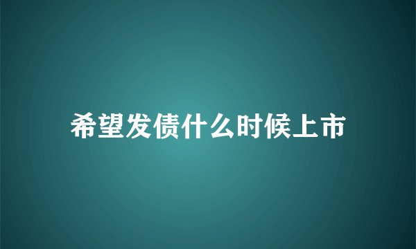 希望发债什么时候上市