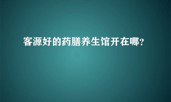 客源好的药膳养生馆开在哪？