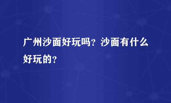 广州沙面好玩吗?沙面有什么好玩的?