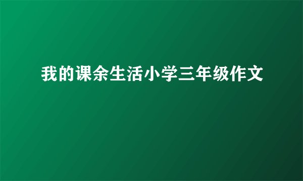 我的课余生活小学三年级作文