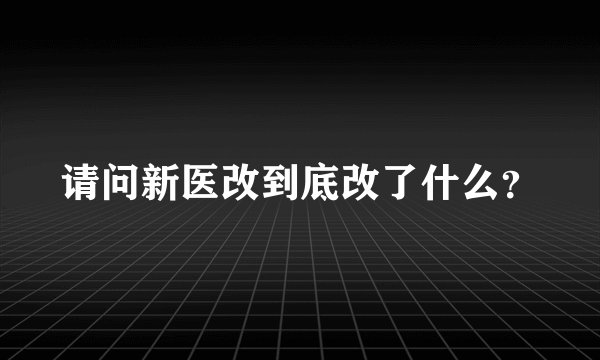请问新医改到底改了什么？