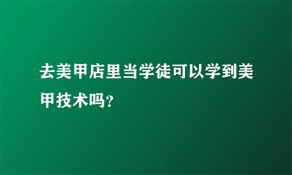 去美甲店里当学徒可以学到美甲技术吗?