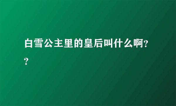 白雪公主里的皇后叫什么啊？？