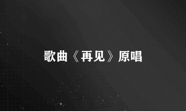 歌曲《再见》原唱