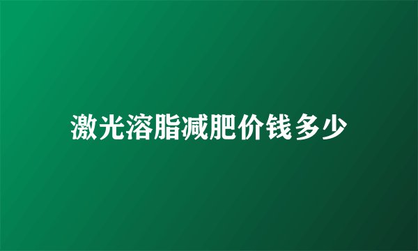 激光溶脂减肥价钱多少