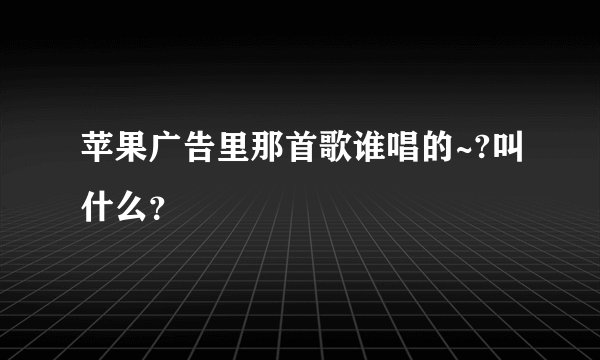 苹果广告里那首歌谁唱的~?叫什么？