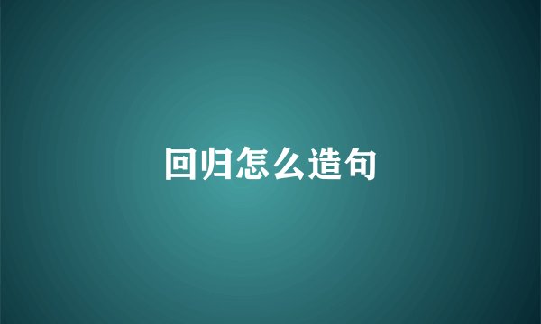 回归怎么造句