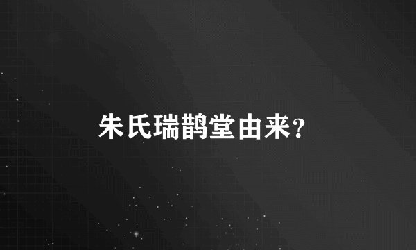 朱氏瑞鹊堂由来？