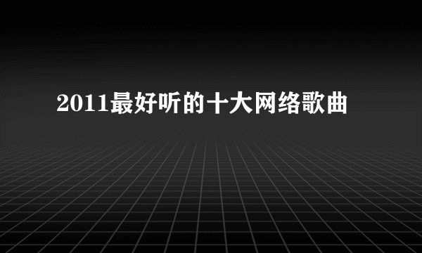 2011最好听的十大网络歌曲