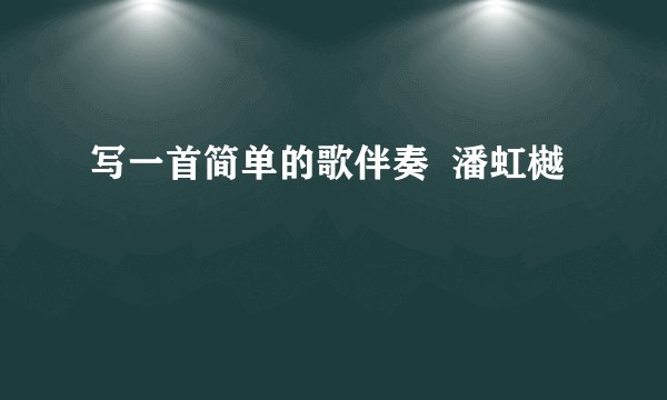 写一首简单的歌伴奏 潘虹樾