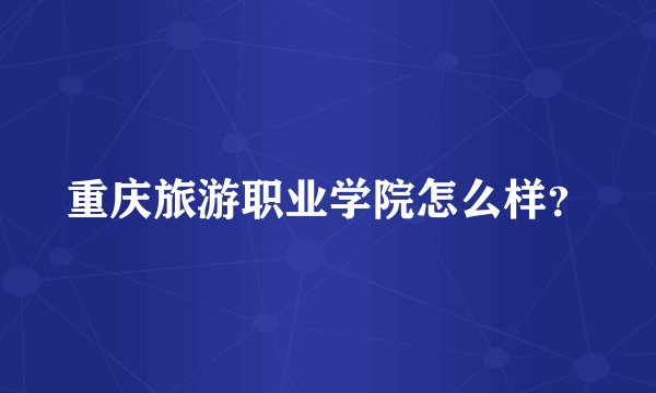 重庆旅游职业学院怎么样？