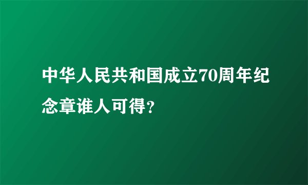 中华人民共和国成立70周年纪念章谁人可得？