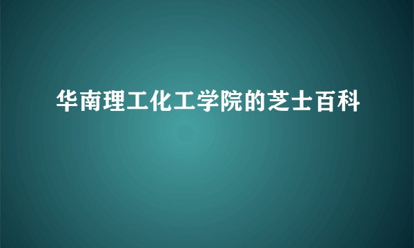 华南理工化工学院的芝士百科