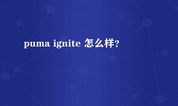 puma ignite 怎么样?