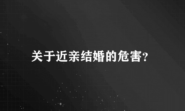 关于近亲结婚的危害？