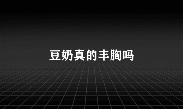 豆奶真的丰胸吗