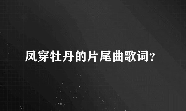 凤穿牡丹的片尾曲歌词？