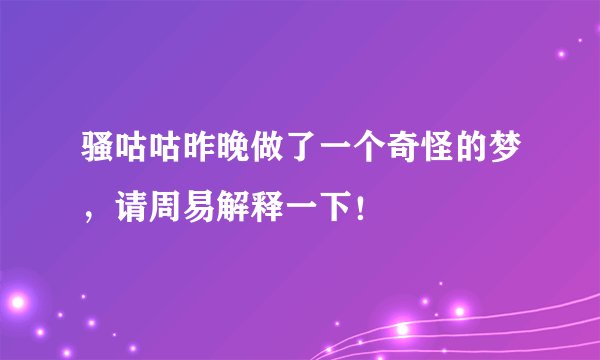 骚咕咕昨晚做了一个奇怪的梦,请周易解释一下!