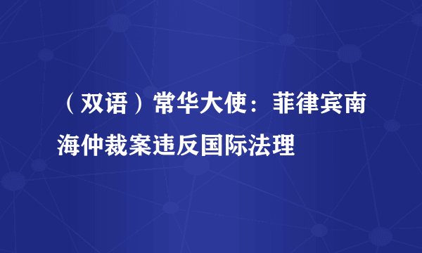 （双语）常华大使：菲律宾南海仲裁案违反国际法理