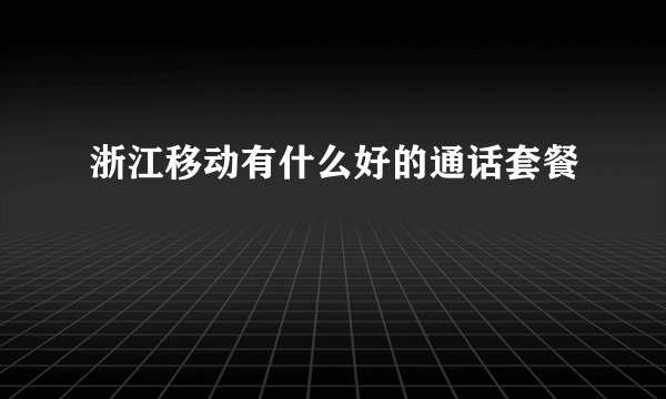 浙江移动有什么好的通话套餐