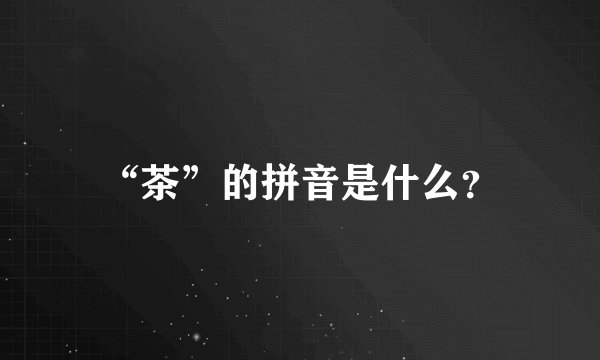 “茶”的拼音是什么?