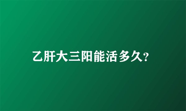 乙肝大三阳能活多久？