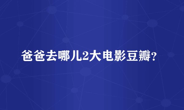 爸爸去哪儿2大电影豆瓣？