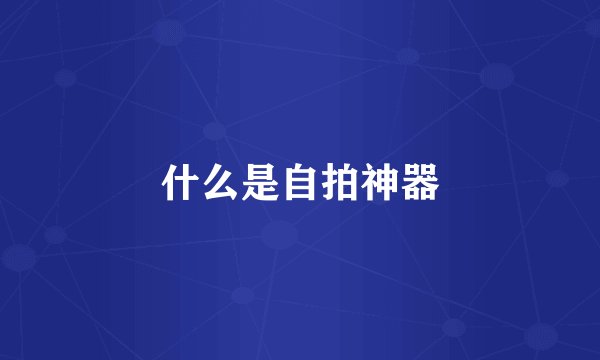 什么是自拍神器