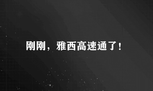 刚刚，雅西高速通了！