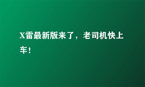 X雷最新版来了,老司机快上车!