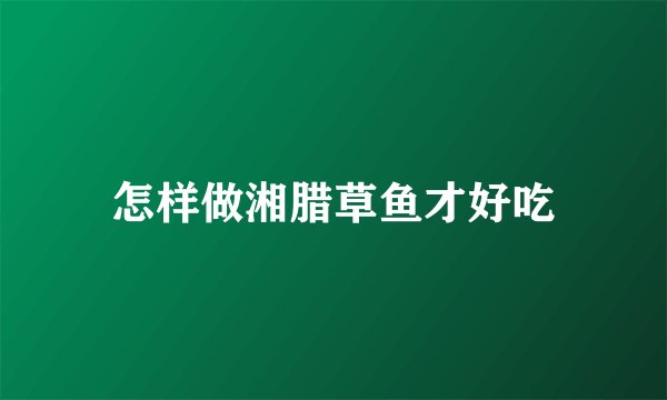 怎样做湘腊草鱼才好吃