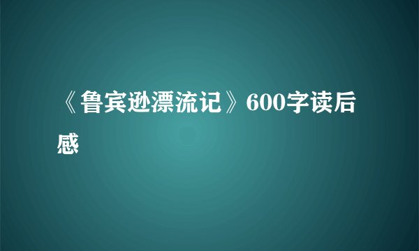 《鲁宾逊漂流记》600字读后感