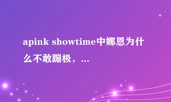 apink showtime中娜恩为什么不敢蹦极,我结中不是跳过吗?