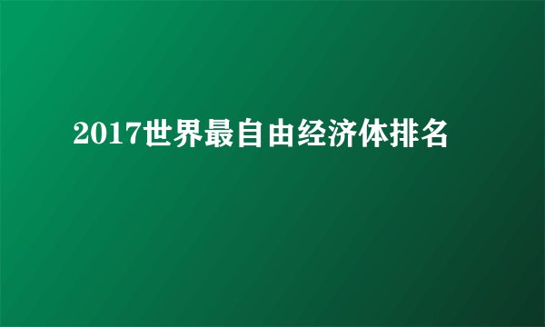 2017世界最自由经济体排名