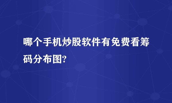 哪个手机炒股软件有免费看筹码分布图?