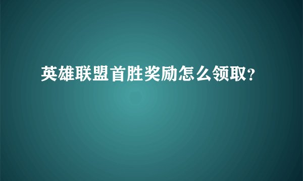 英雄联盟首胜奖励怎么领取？
