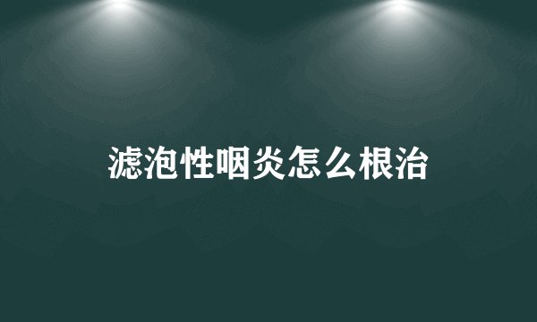 滤泡性咽炎怎么根治