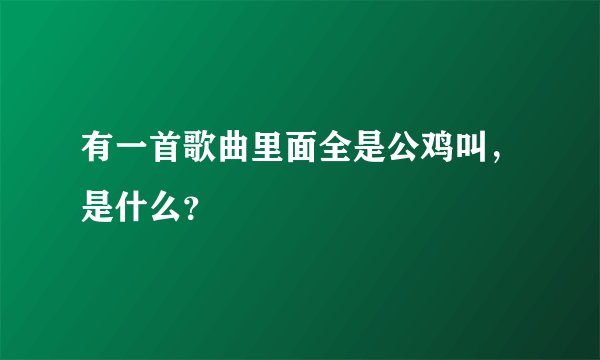 有一首歌曲里面全是公鸡叫，是什么？