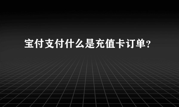 宝付支付什么是充值卡订单？