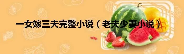 一女嫁三夫完整小说（老夫少妻小说）
