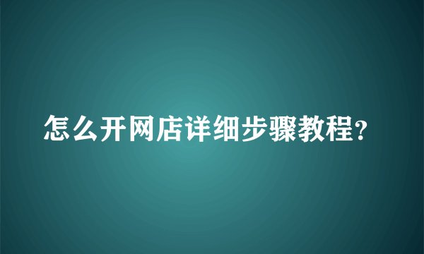 怎么开网店详细步骤教程？