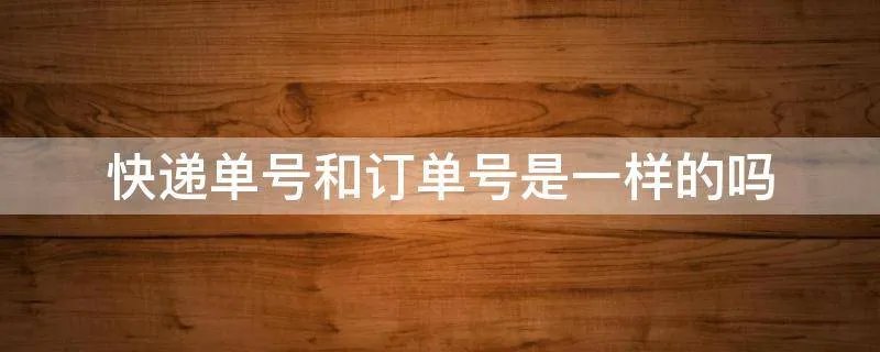 快递单号和订单号是一样的吗