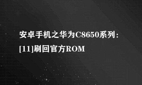 安卓手机之华为C8650系列：[11]刷回官方ROM