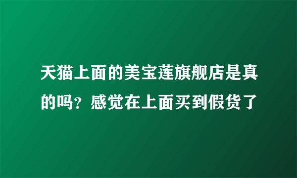 天猫上面的美宝莲旗舰店是真的吗?感觉在上面买到假货了