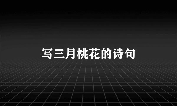 写三月桃花的诗句