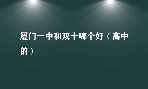 厦门一中和双十哪个好(高中的)