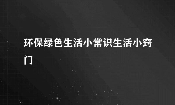环保绿色生活小常识生活小窍门