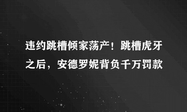 违约跳槽倾家荡产!跳槽虎牙之后,安德罗妮背负千万罚款