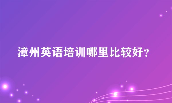 漳州英语培训哪里比较好?